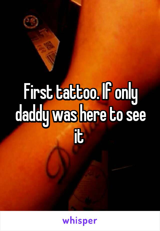 First tattoo. If only daddy was here to see it 