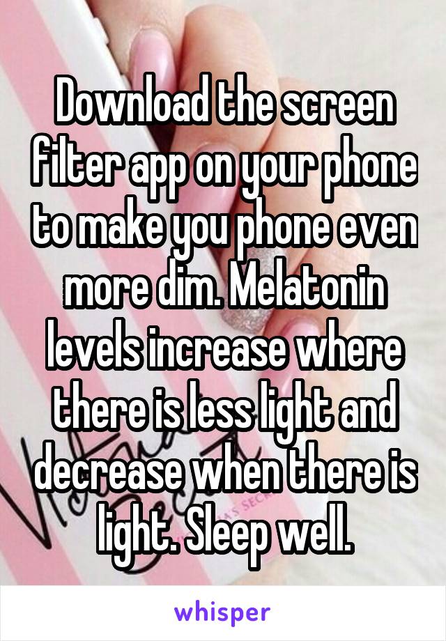 Download the screen filter app on your phone to make you phone even more dim. Melatonin levels increase where there is less light and decrease when there is light. Sleep well.