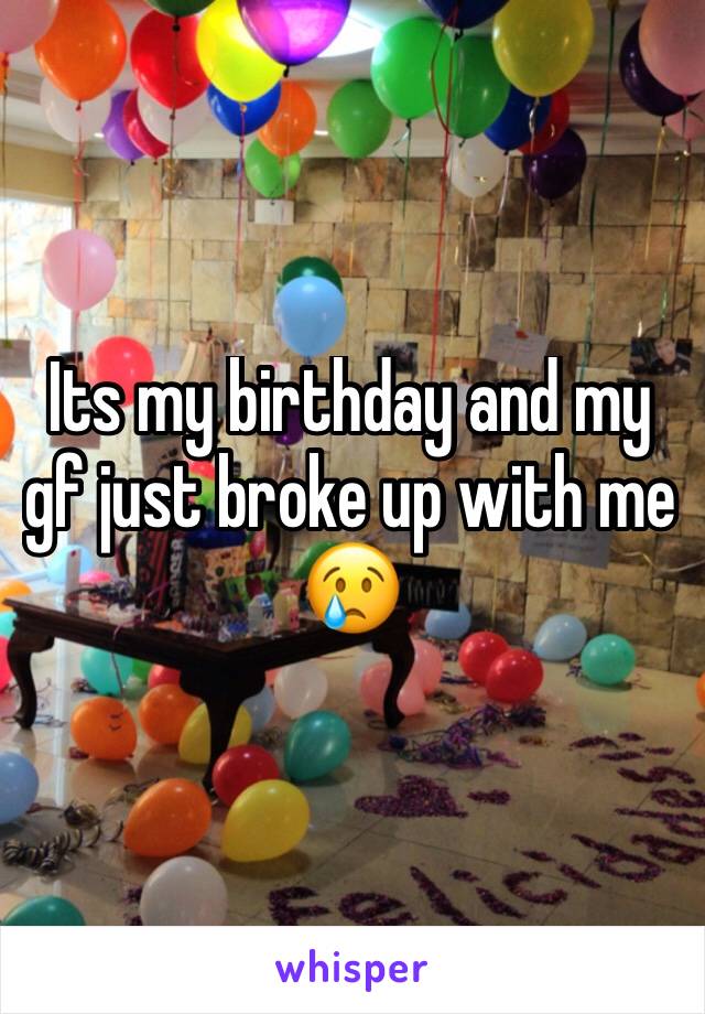 Its my birthday and my gf just broke up with me 😢