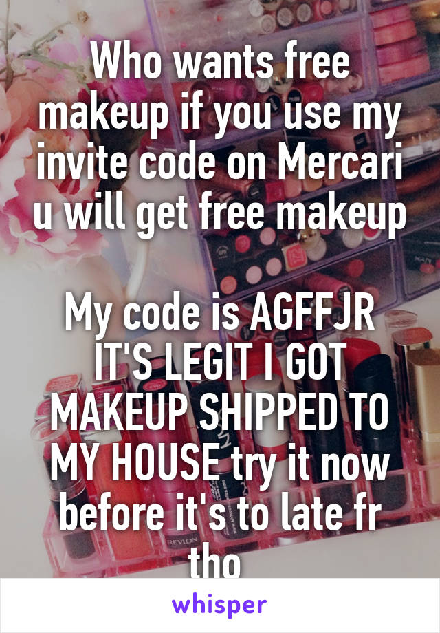 Who wants free makeup if you use my invite code on Mercari u will get free makeup 
My code is AGFFJR
IT'S LEGIT I GOT MAKEUP SHIPPED TO MY HOUSE try it now before it's to late fr tho 