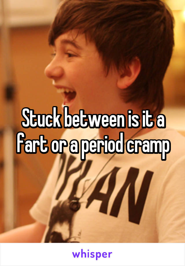 Stuck between is it a fart or a period cramp