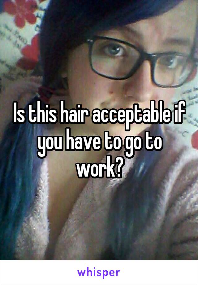 Is this hair acceptable if you have to go to work?