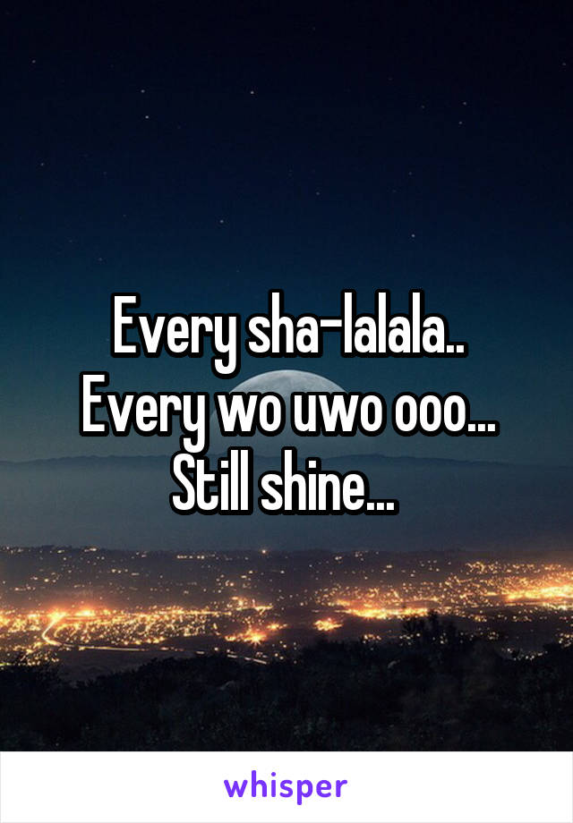 Every sha-lalala..
Every wo uwo ooo...
Still shine... 