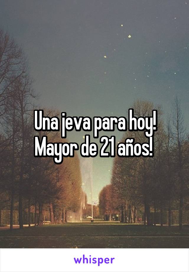 Una jeva para hoy! Mayor de 21 años! 