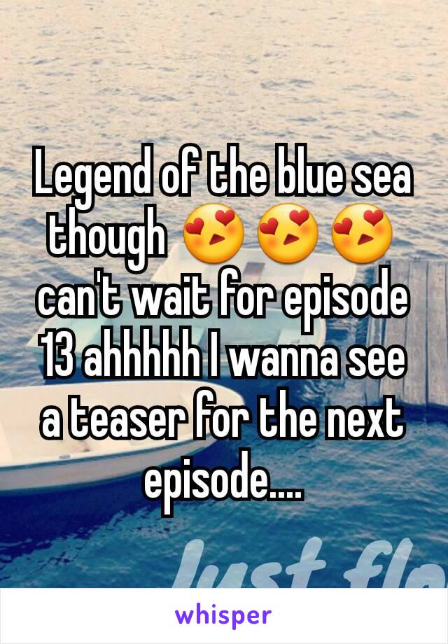 Legend of the blue sea though 😍😍😍 can't wait for episode 13 ahhhhh I wanna see a teaser for the next episode....