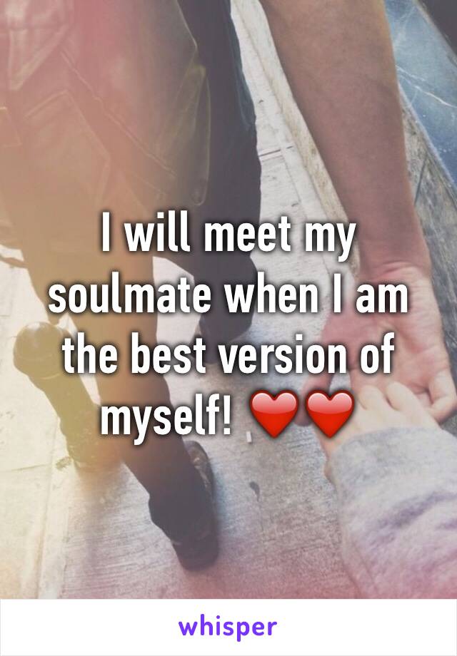 I will meet my soulmate when I am the best version of myself! ❤️❤️