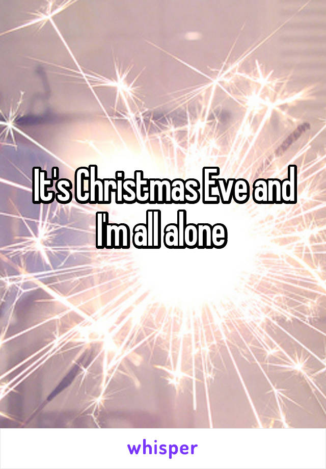 It's Christmas Eve and I'm all alone 
