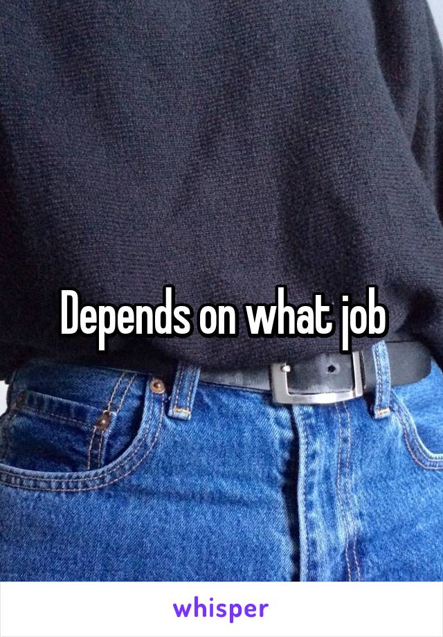 Depends on what job