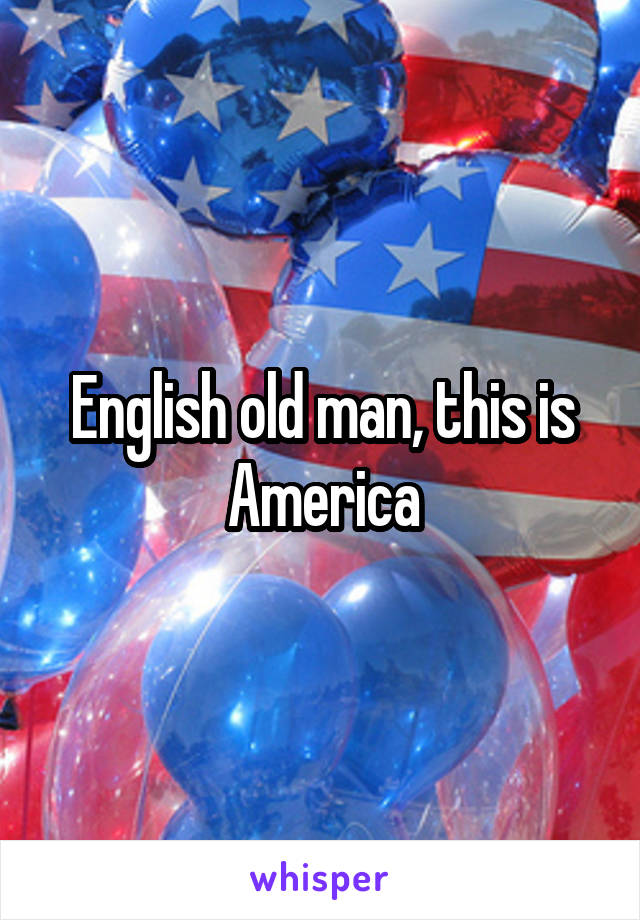 English old man, this is America