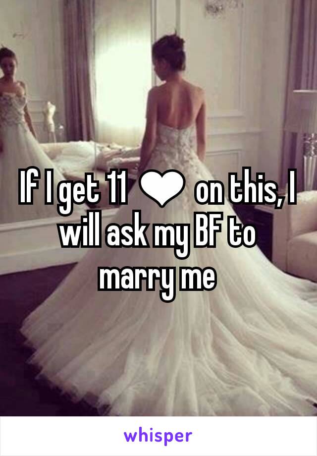 If I get 11 ❤ on this, I will ask my BF to marry me