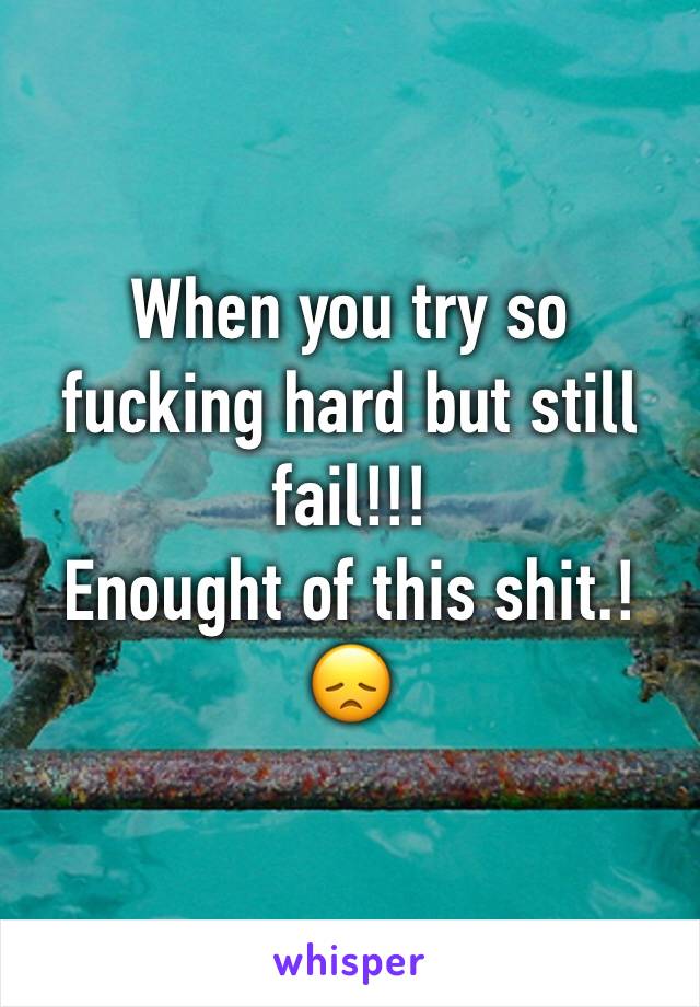 When you try so fucking hard but still fail!!! 
Enought of this shit.!
😞