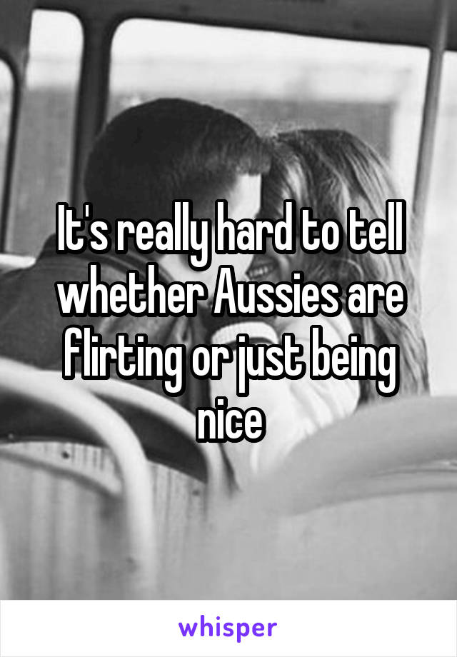 It's really hard to tell whether Aussies are flirting or just being nice