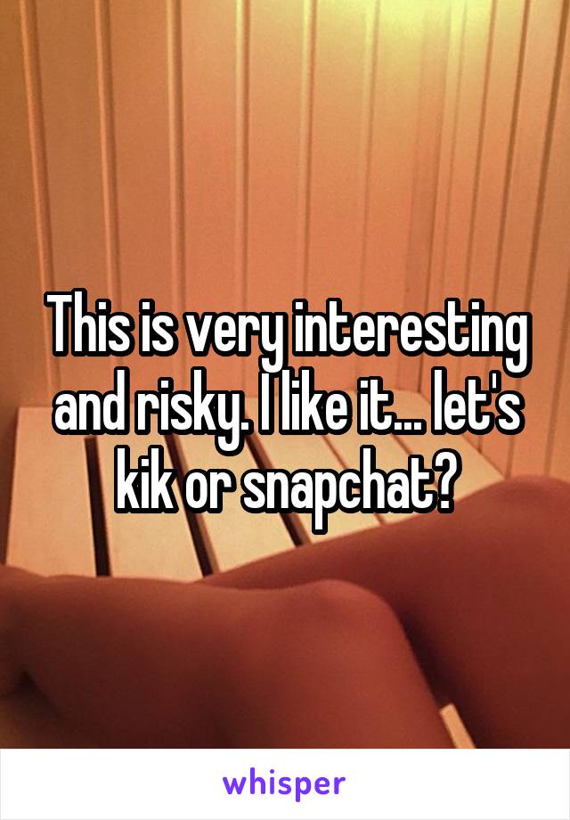 This is very interesting and risky. I like it... let's kik or snapchat?