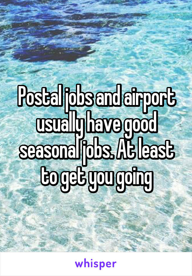 Postal jobs and airport usually have good seasonal jobs. At least to get you going