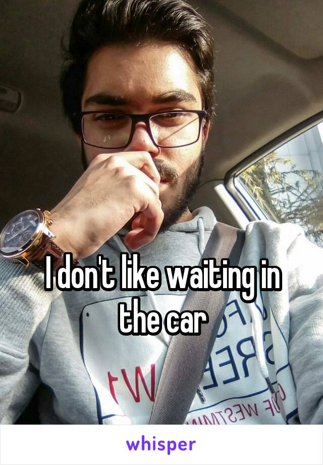 


I don't like waiting in the car