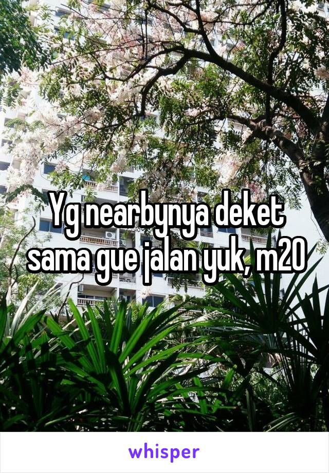 Yg nearbynya deket sama gue jalan yuk, m20