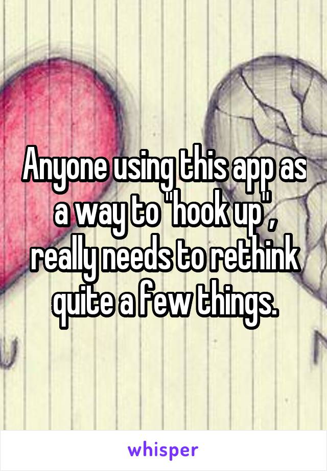 Anyone using this app as a way to "hook up", really needs to rethink quite a few things.