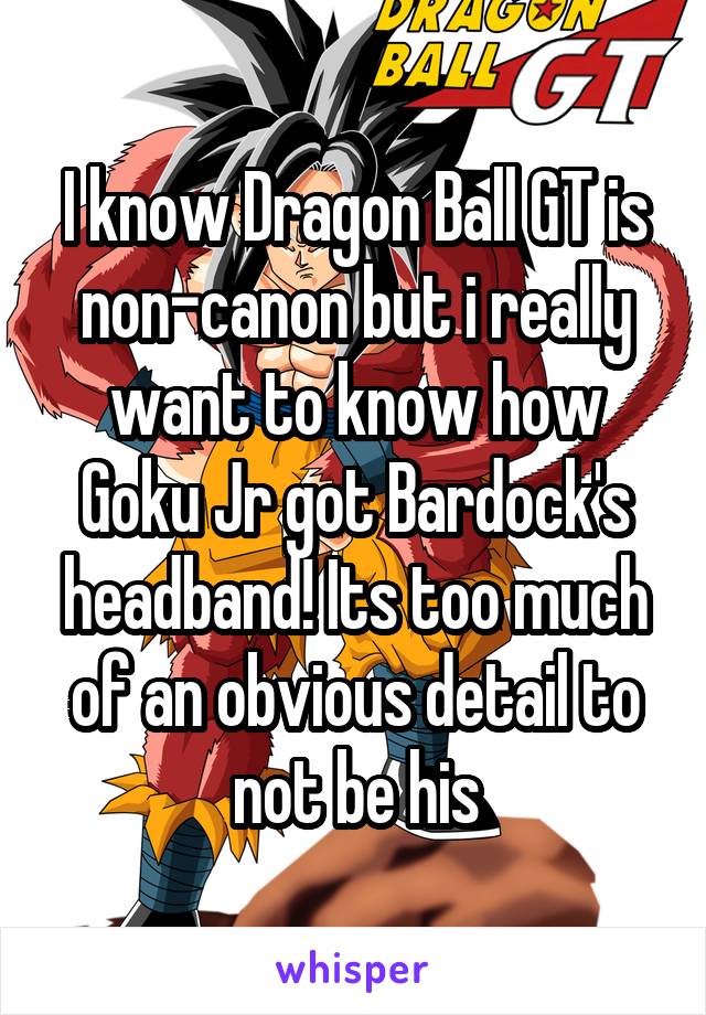 I know Dragon Ball GT is non-canon but i really want to know how Goku Jr got Bardock's headband! Its too much of an obvious detail to not be his