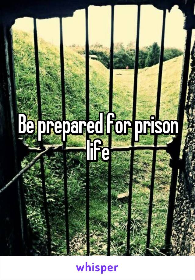 Be prepared for prison life