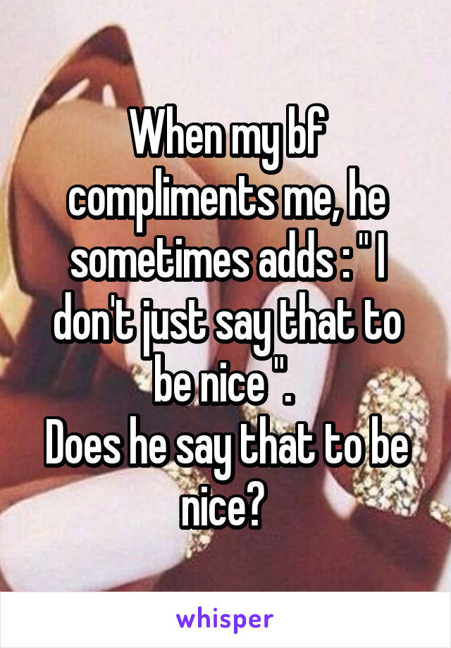 When my bf compliments me, he sometimes adds : " I don't just say that to be nice ". 
Does he say that to be nice? 