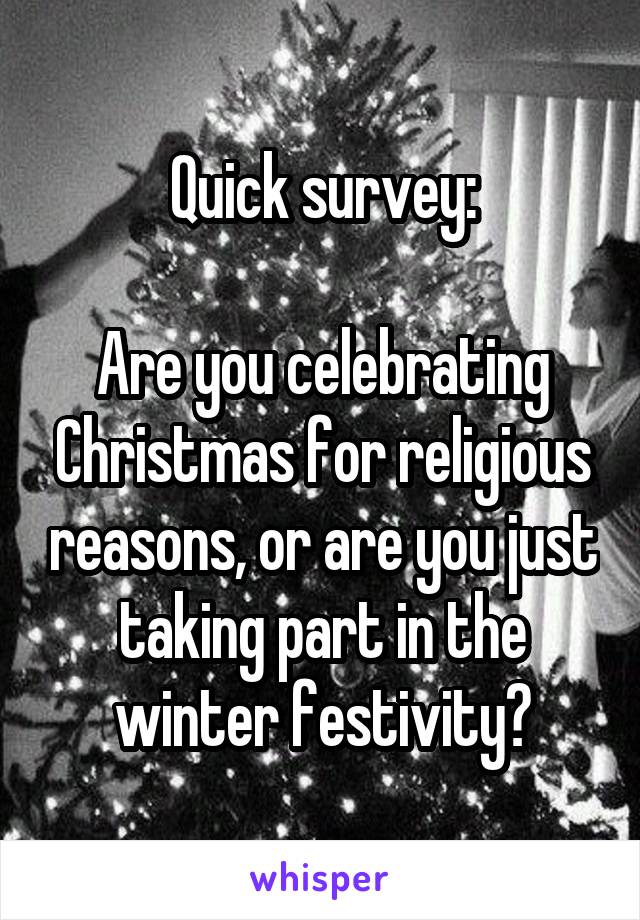 Quick survey:

Are you celebrating Christmas for religious reasons, or are you just taking part in the winter festivity?