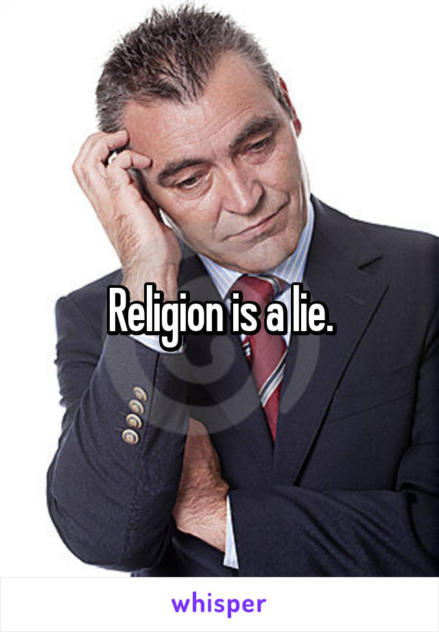 Religion is a lie.