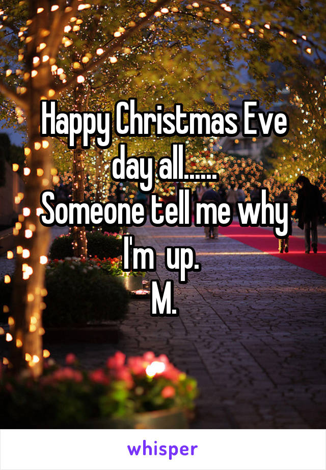 Happy Christmas Eve day all......
Someone tell me why I'm  up. 
M.
