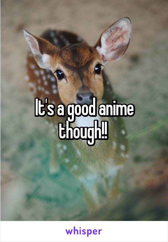 It's a good anime though!! 