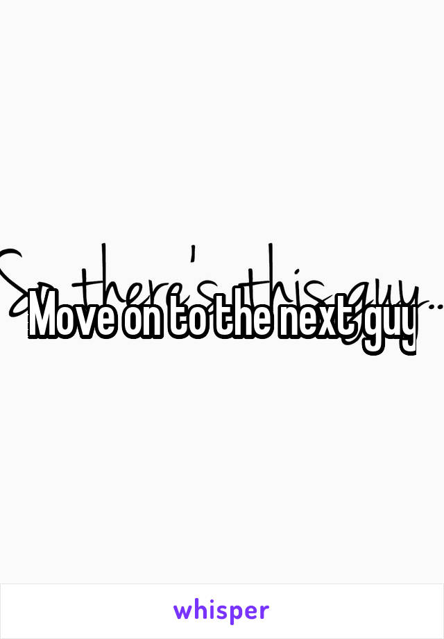 Move on to the next guy