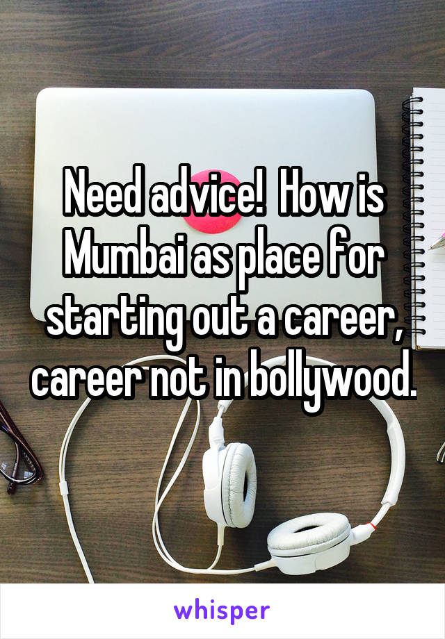 Need advice!  How is Mumbai as place for starting out a career, career not in bollywood. 