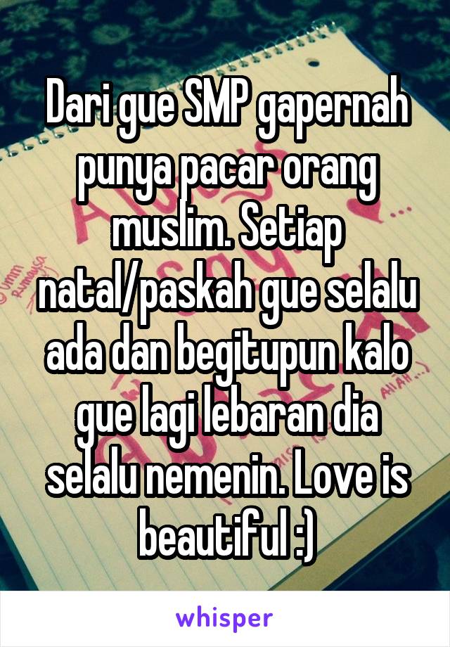 Dari gue SMP gapernah punya pacar orang muslim. Setiap natal/paskah gue selalu ada dan begitupun kalo gue lagi lebaran dia selalu nemenin. Love is beautiful :)