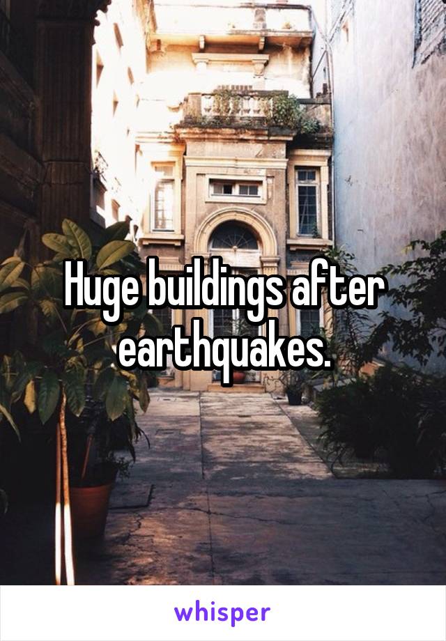 Huge buildings after earthquakes.