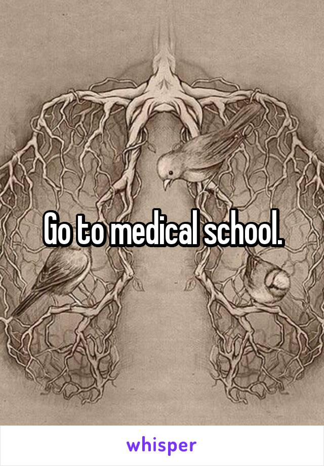 Go to medical school.