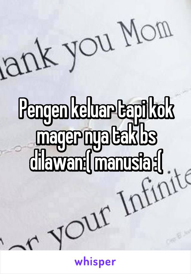 Pengen keluar tapi kok mager nya tak bs dilawan:( manusia :(