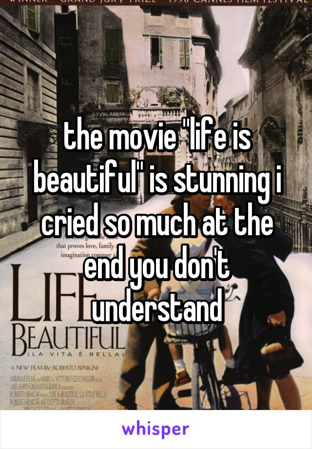 the movie "life is beautiful" is stunning i cried so much at the end you don't understand