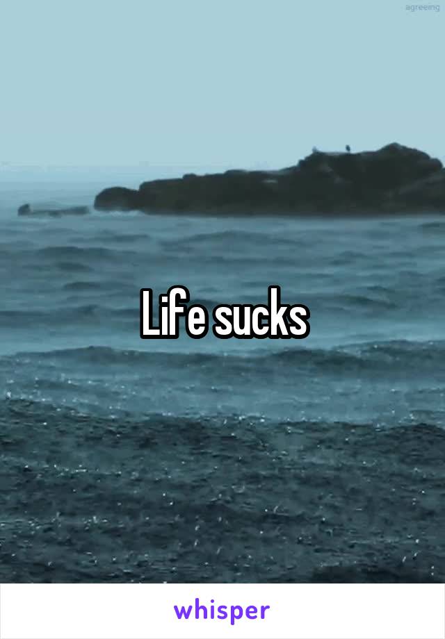 Life sucks