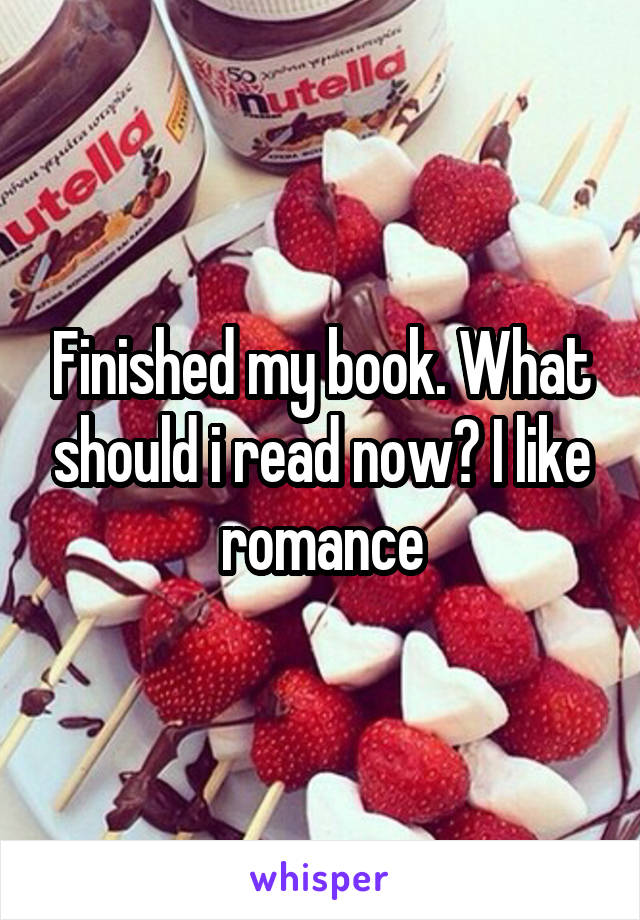 Finished my book. What should i read now? I like romance