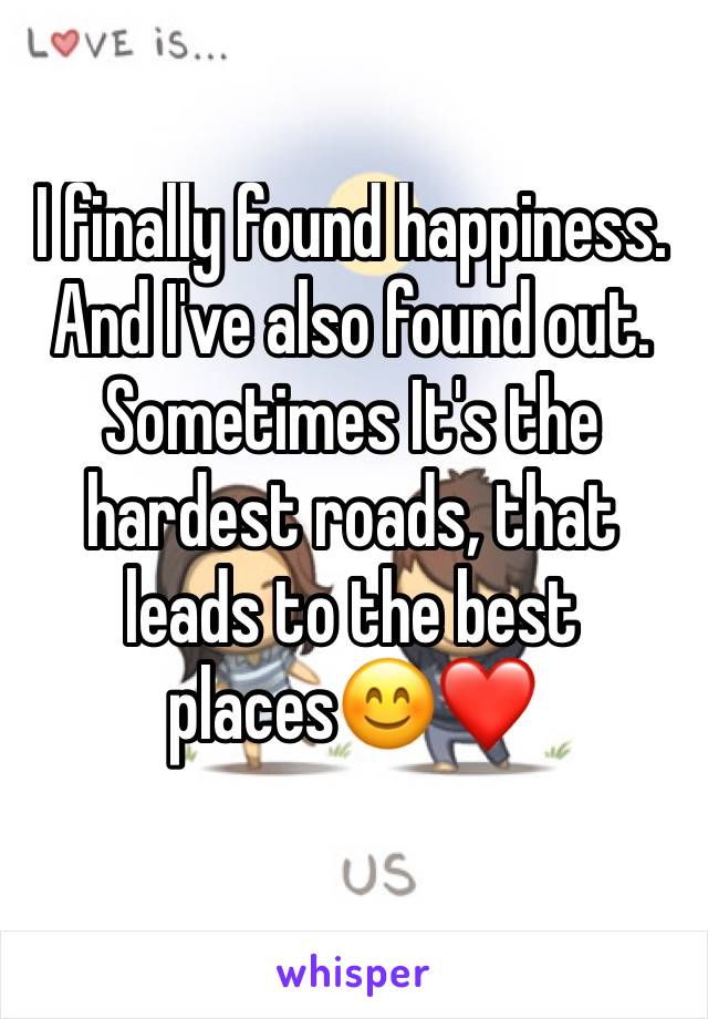 I finally found happiness. And I've also found out.
Sometimes It's the hardest roads, that leads to the best places😊❤