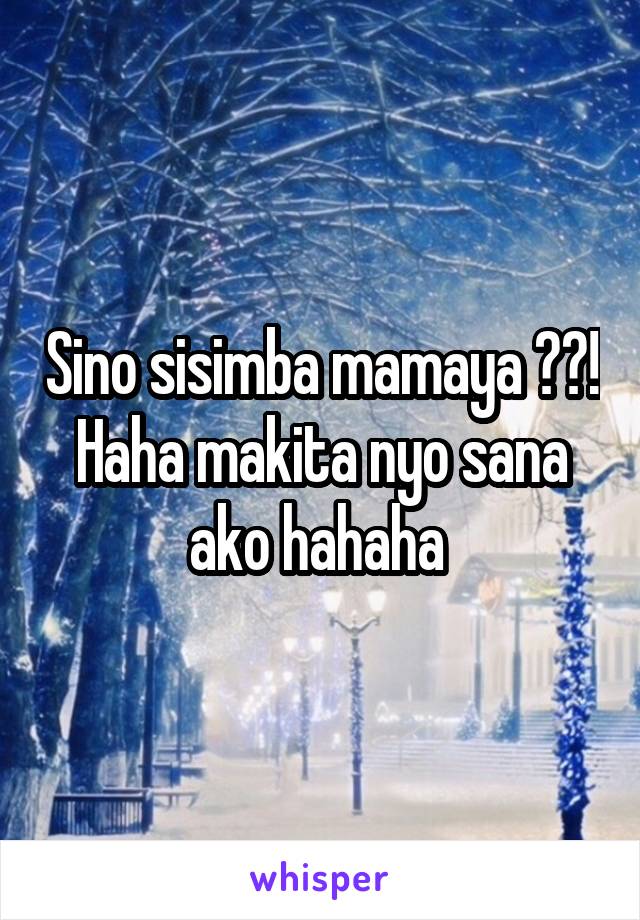 Sino sisimba mamaya ??! Haha makita nyo sana ako hahaha 