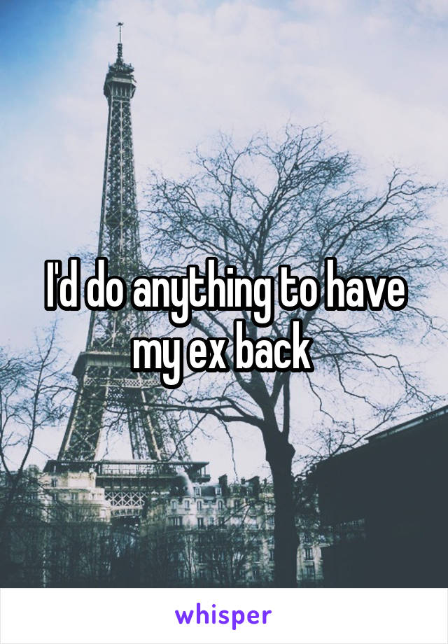 I'd do anything to have my ex back 