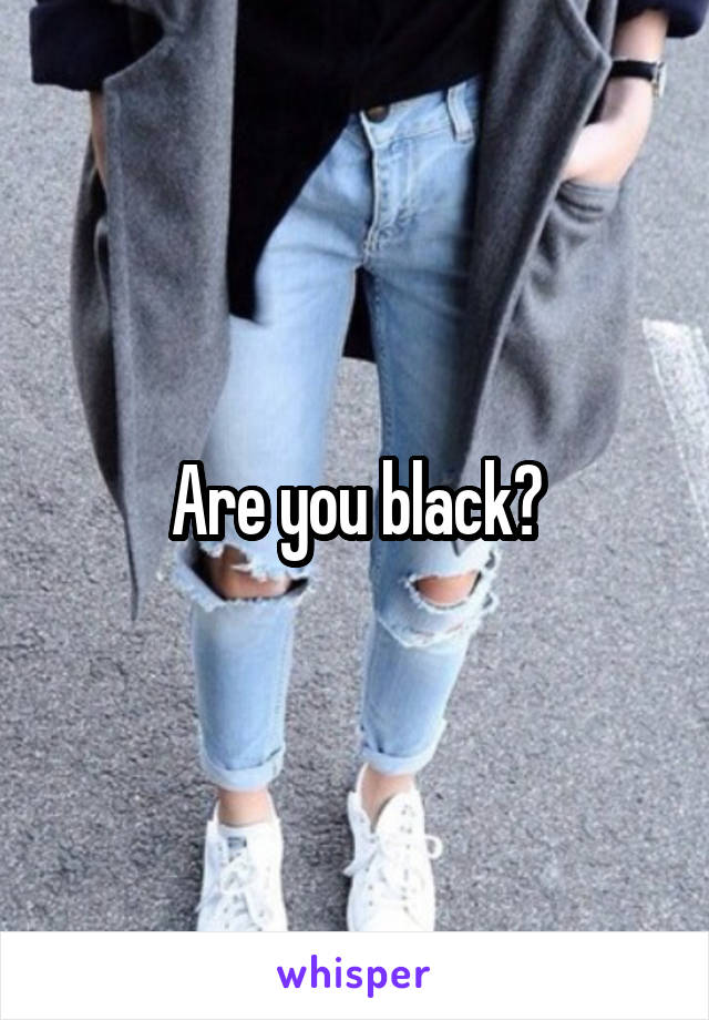 Are you black?