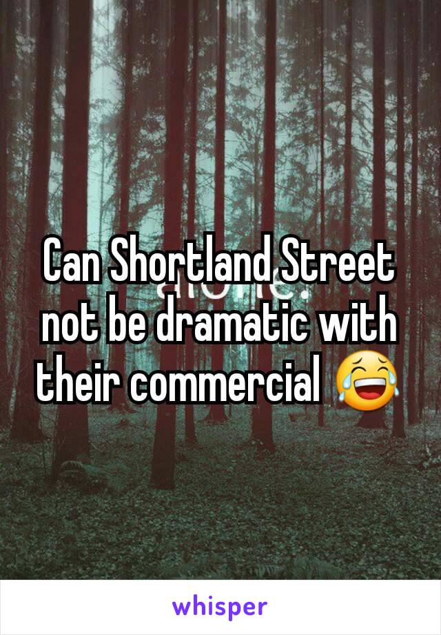 Can Shortland Street not be dramatic with their commercial 😂