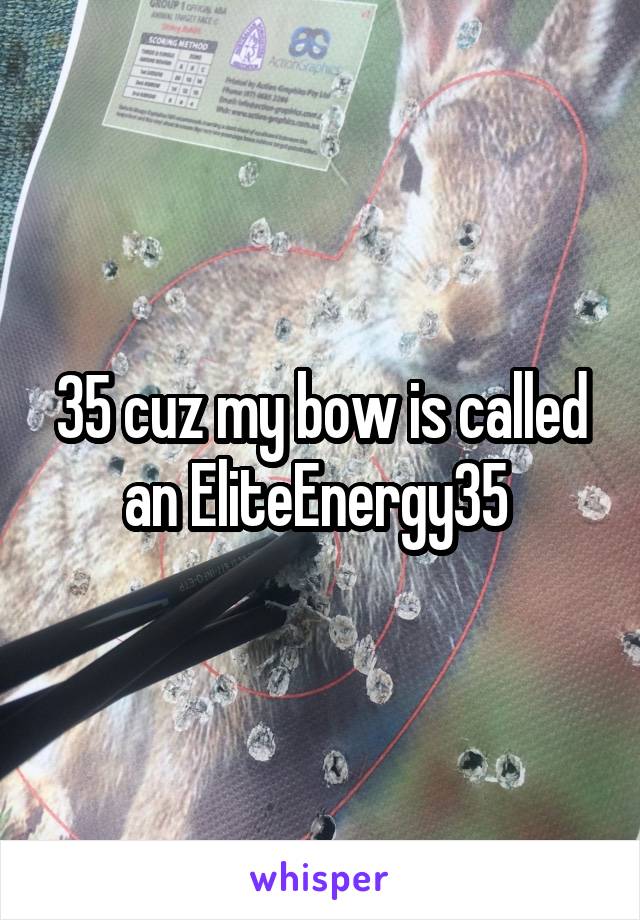 35 cuz my bow is called an EliteEnergy35 