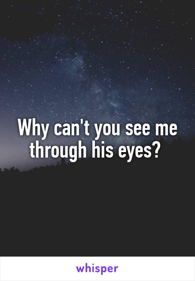 Why can't you see me through his eyes? 