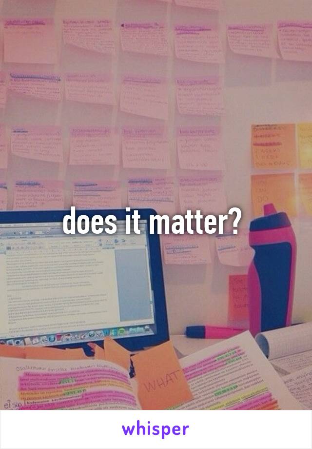 does it matter? 