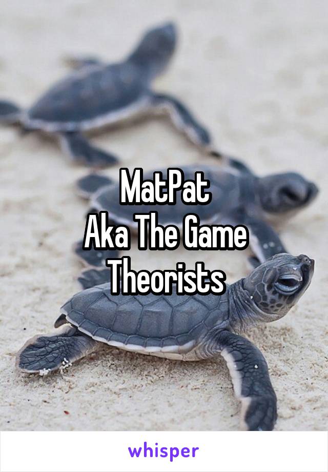 MatPat
Aka The Game Theorists