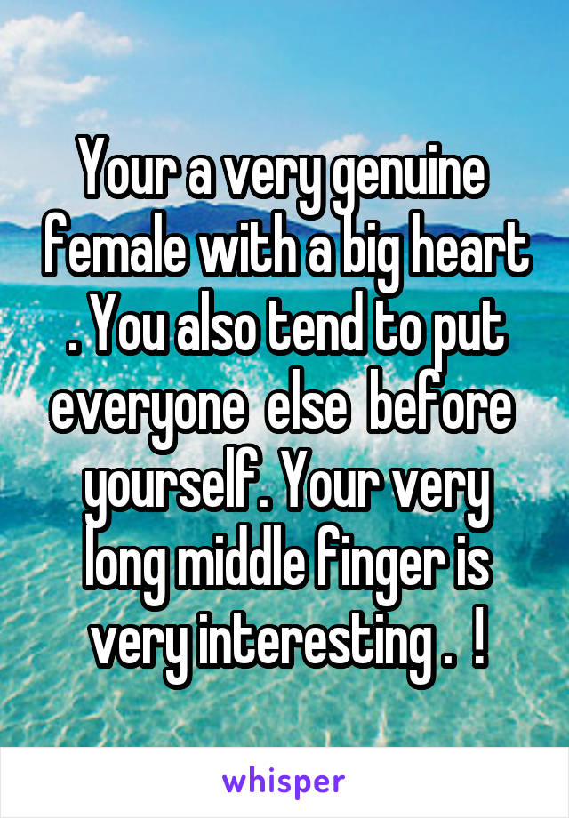 Your a very genuine  female with a big heart . You also tend to put everyone  else  before  yourself. Your very long middle finger is very interesting .  !