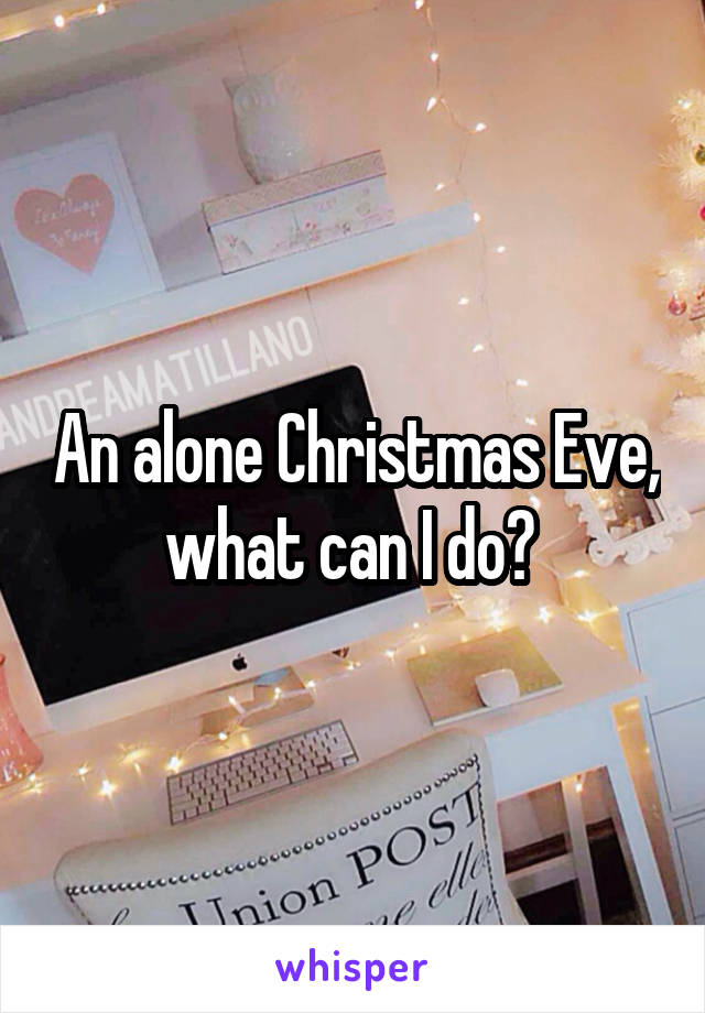 An alone Christmas Eve, what can I do? 