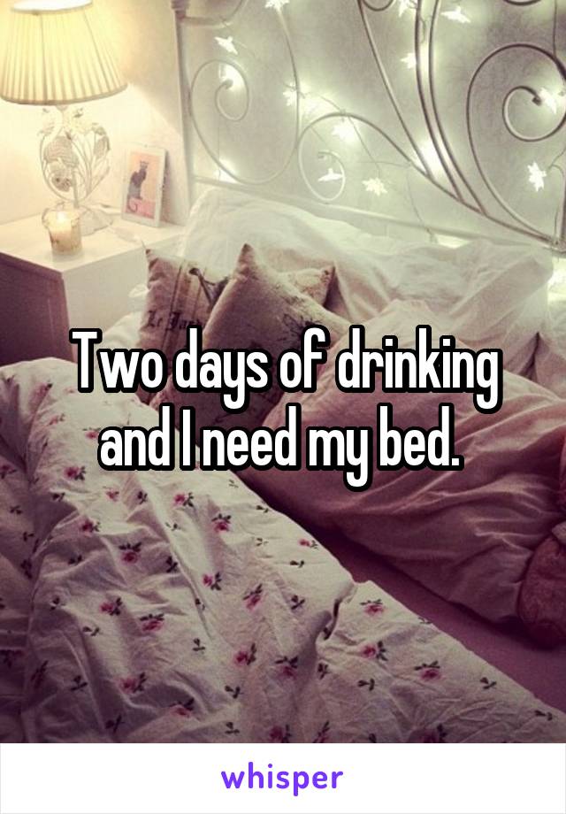 Two days of drinking and I need my bed. 