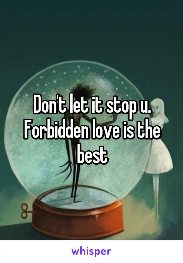 Don't let it stop u. Forbidden love is the best